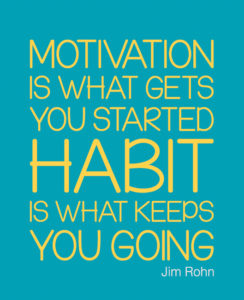 Motivation gets you started; habits keep you going
